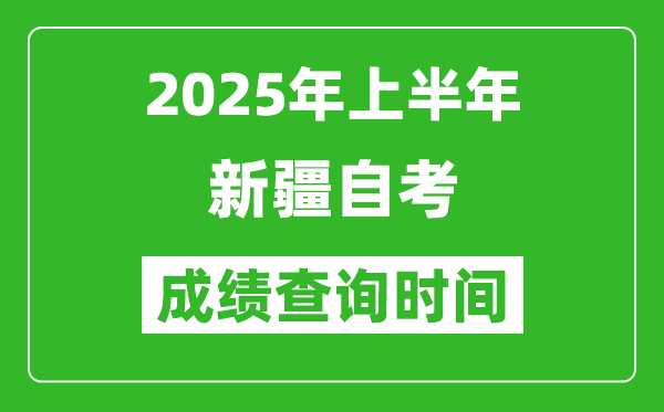 2025年上半年新疆自考成績查詢時間,什么時候出分?