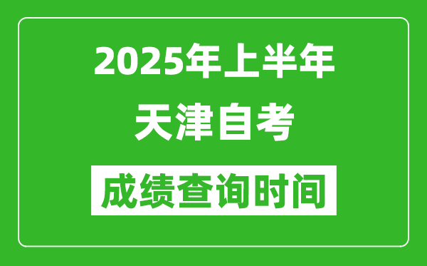 2025年上半年天津自考成績查詢時間,什么時候出分？
