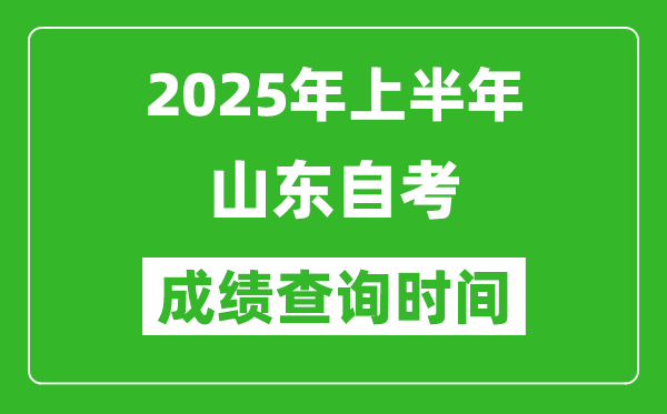 2025年上半年山東自考成績(jī)查詢時(shí)間,什么時(shí)候出分？