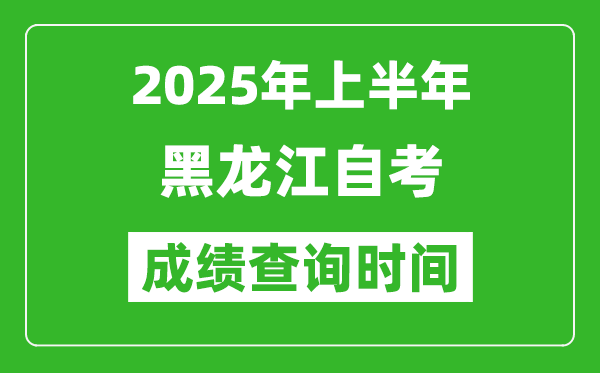 2025年上半年黑龍江自考成績查詢時間,什么時候出分？