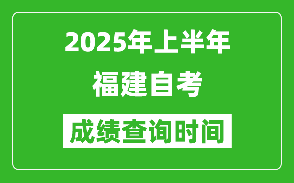 2025年上半年福建自考成績查詢時(shí)間,什么時(shí)候出分？