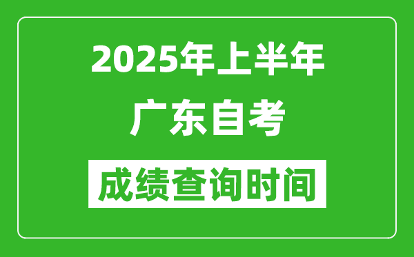 2025年上半年廣東自考成績查詢時間,什么時候出分？