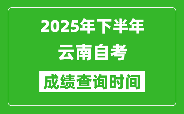2025年下半年云南自考成績查詢時間,什么時候公布分數(shù)?