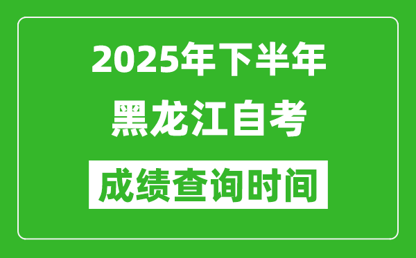 2025年下半年黑龍江自考成績查詢時間,什么時候公布分數?