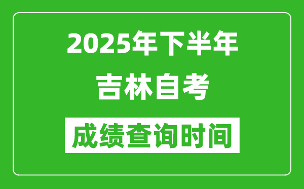 2025年下半年吉林自考成績查詢時間,什么時候公布分?jǐn)?shù)?