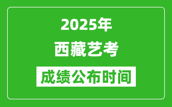 2025年西藏藝考成績公布時間,什么時候可以出來