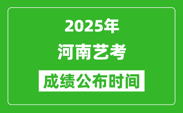 2025年河南藝考成績公布時間,什么時候可以出來