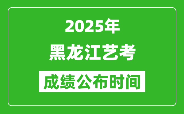 2025年黑龍江藝考成績(jī)公布時(shí)間,什么時(shí)候可以出來(lái)