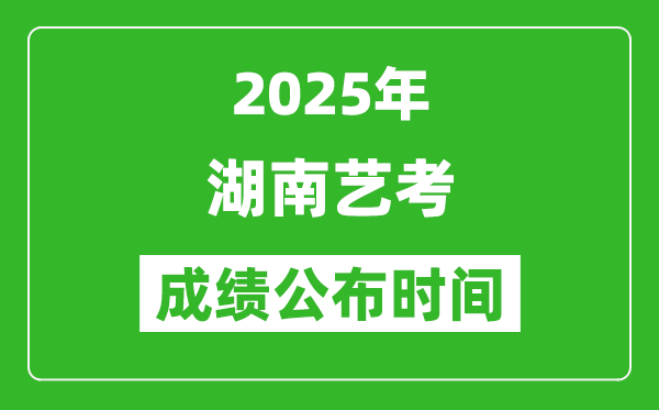 2025年湖南藝考成績公布時間,什么時候可以出來