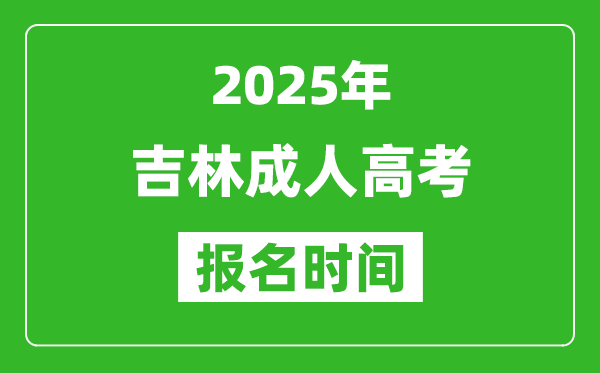 2025年吉林成人高考報名時間表,成考網上報名具體時間