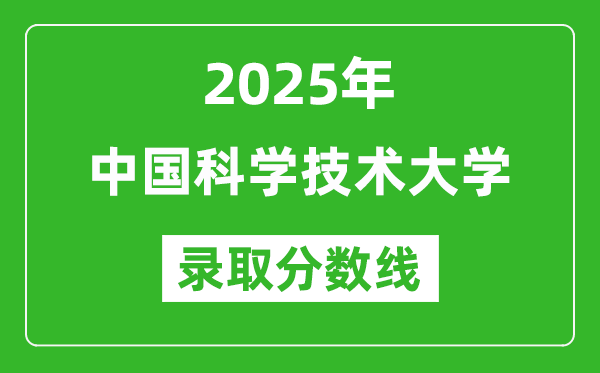 2025年中國(guó)科學(xué)技術(shù)大學(xué)錄取分?jǐn)?shù)線是多少？（含錄取位次）