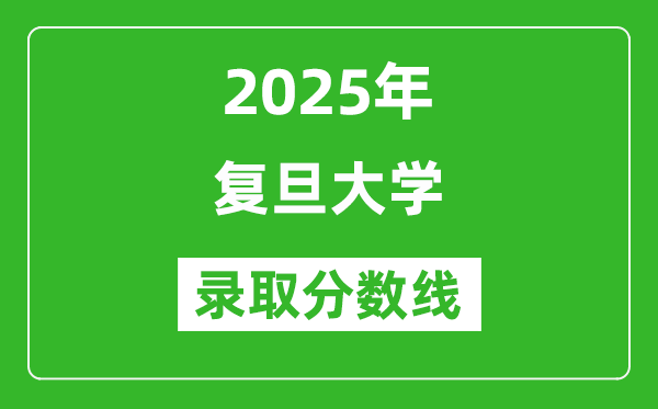 2025年復(fù)旦大學(xué)錄取分?jǐn)?shù)線是多少？（含錄取位次）