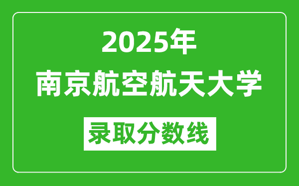 南京航空航天大學(xué)錄取分?jǐn)?shù)線2025年是多少分(含2023-2024年歷年)