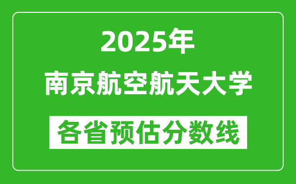 2025年南京航空航天大學(xué)各省預(yù)估分?jǐn)?shù)線是多少分_預(yù)計(jì)多少分能上南京航空航天大學(xué)？