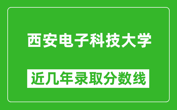 西安電子科技大學(xué)近幾年錄取分?jǐn)?shù)線(含2022-2025歷年最低分)