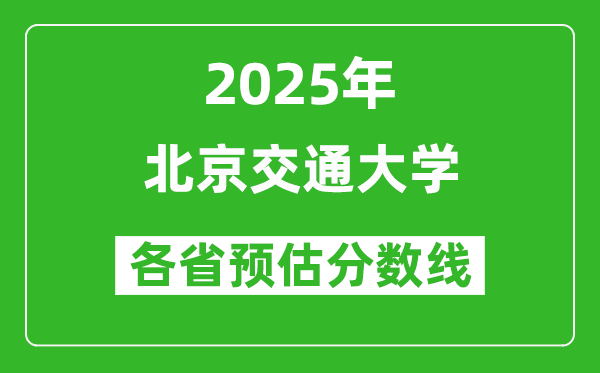 北京交通大學(xué)各省預(yù)估分?jǐn)?shù)線2025年是多少分_預(yù)計(jì)多少分能上北京交通大學(xué)?
