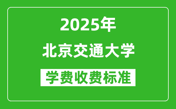 2025年北京交通大學學費多少錢一年_各專業(yè)收費標準一覽表