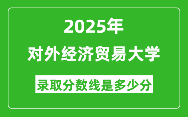 對(duì)外經(jīng)濟(jì)貿(mào)易大學(xué)錄取分?jǐn)?shù)線2025年是多少分（含2023-2024年歷年）