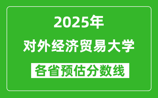 2025年對(duì)外經(jīng)濟(jì)貿(mào)易大學(xué)各省預(yù)估分?jǐn)?shù)線是多少分？