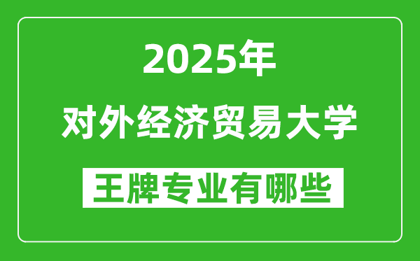 2025年對(duì)外經(jīng)濟(jì)貿(mào)易大學(xué)王牌專(zhuān)業(yè)有哪些？