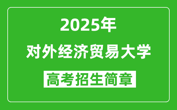 對(duì)外經(jīng)濟(jì)貿(mào)易大學(xué)2025年高考招生簡(jiǎn)章