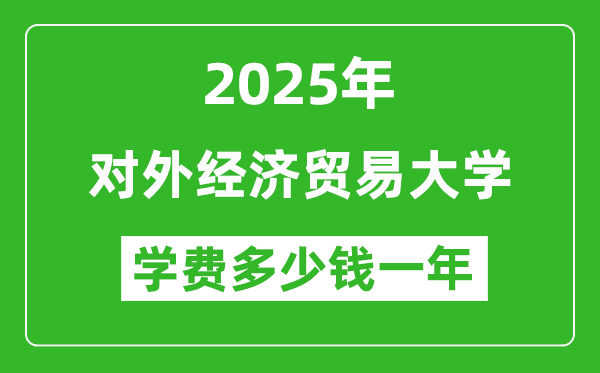 2025對外經(jīng)濟(jì)貿(mào)易大學(xué)學(xué)費(fèi)多少錢一年_各專業(yè)收費(fèi)標(biāo)準(zhǔn)一覽表