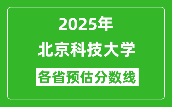 北京科技大學(xué)各省預(yù)估分?jǐn)?shù)線2025年是多少分_預(yù)計(jì)多少分能上北京科技大學(xué)？