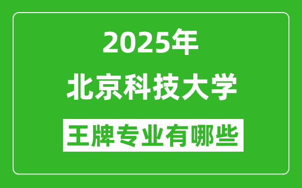 2025北京科技大學(xué)王牌專(zhuān)業(yè)有哪些_北京科技大學(xué)最好的專(zhuān)業(yè)排行榜