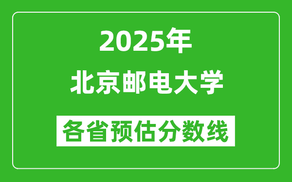 北京郵電大學(xué)各省預(yù)估分?jǐn)?shù)線2025年是多少分_預(yù)計多少分能上北京郵電大學(xué)？
