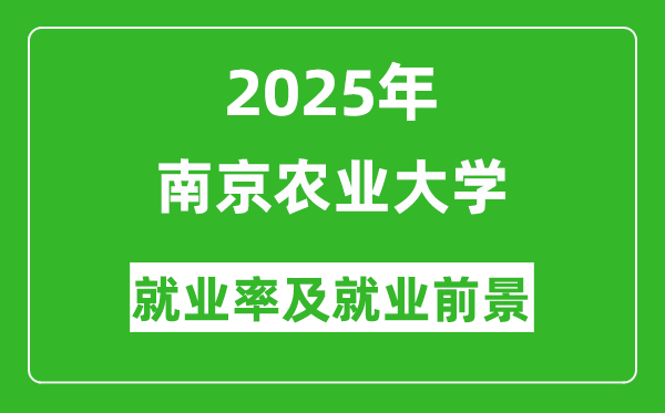 2025南京農(nóng)業(yè)大學(xué)就業(yè)率及就業(yè)前景怎么樣_好就業(yè)嗎？