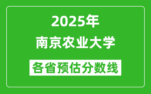 南京農(nóng)業(yè)大學(xué)各省預(yù)估分?jǐn)?shù)線2025年是多少分_預(yù)計(jì)多少分能上南京農(nóng)業(yè)大學(xué)？