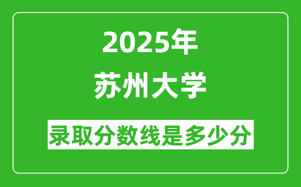 蘇州大學(xué)錄取分?jǐn)?shù)線2025年是多少分(含2023-2024年歷年)