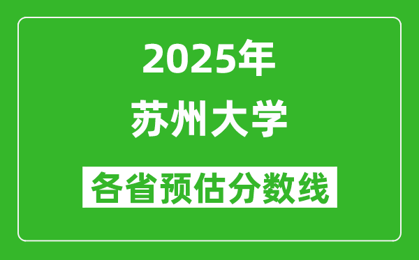 蘇州大學(xué)各省預(yù)估分?jǐn)?shù)線2025年是多少分_預(yù)計多少分能上蘇州大學(xué)？