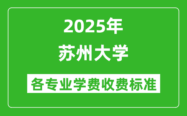 2025蘇州大學學費多少錢一年_各專業(yè)收費標準一覽表