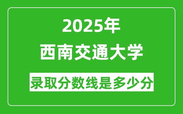 西南交通大學(xué)錄取分?jǐn)?shù)線(xiàn)2025年是多少分(含2023-2024年歷年)