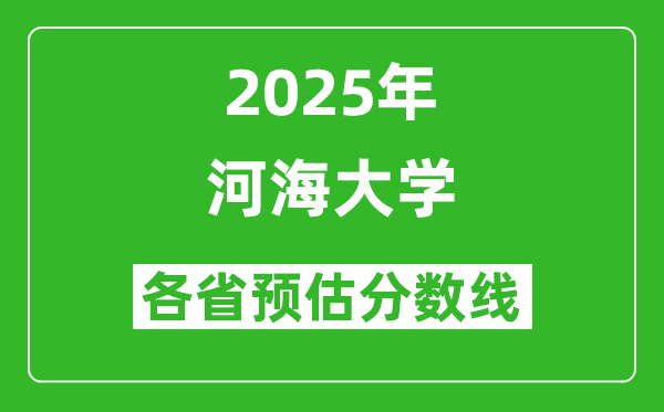 河海大學(xué)各省預(yù)估分?jǐn)?shù)線2025年是多少分_預(yù)計(jì)多少分能上河海大學(xué)？