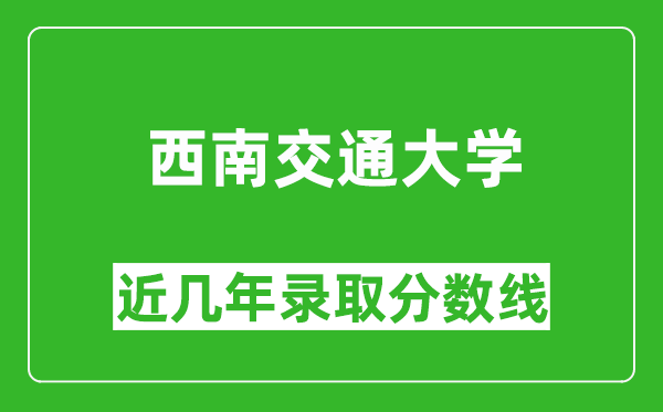 西南交通大學(xué)近幾年錄取分?jǐn)?shù)線(含2022-2025歷年最低分)