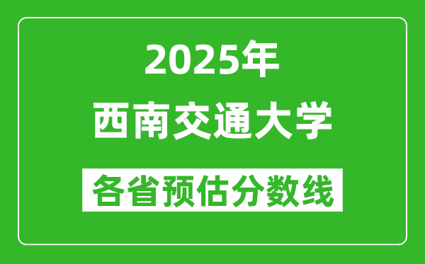 西南交通大學(xué)各省預(yù)估分?jǐn)?shù)線2025年是多少分_預(yù)計(jì)多少分能上西南交通大學(xué)?