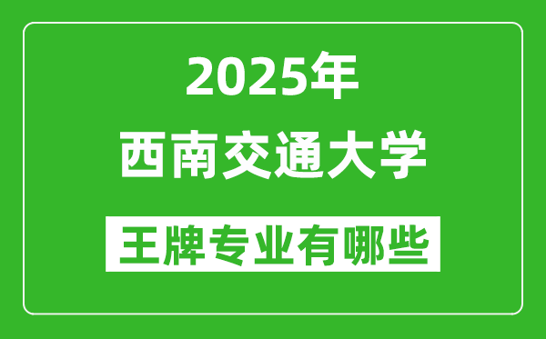 2025西南交通大學(xué)王牌專業(yè)有哪些_西南交通大學(xué)最好的專業(yè)排行榜