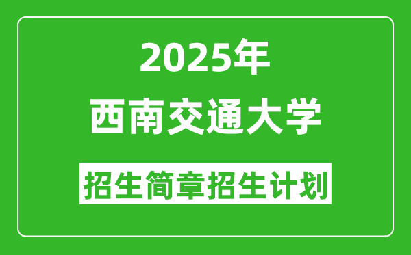 西南交通大學(xué)2025年高考招生簡章及各省招生計劃人數(shù)