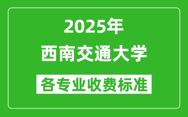 2025西南交通大學學費多少錢一年_各專業(yè)收費標準一覽表