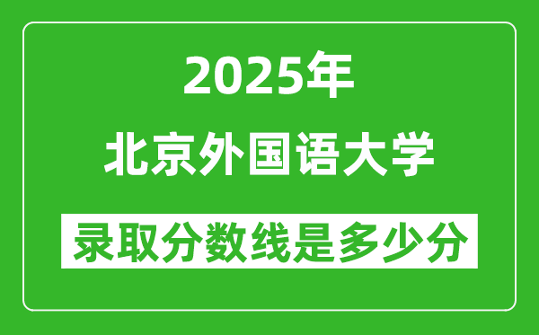 北京外國語大學(xué)錄取分?jǐn)?shù)線2025年是多少分(含2023-2024年歷年)