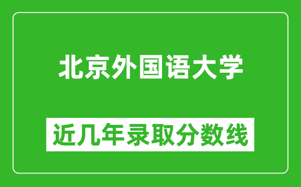 北京外國語大學(xué)近幾年錄取分?jǐn)?shù)線(含2022-2025歷年最低分)
