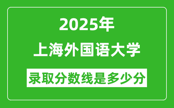 上海外國語大學(xué)錄取分?jǐn)?shù)線2025年是多少分(含2023-2024年歷年)
