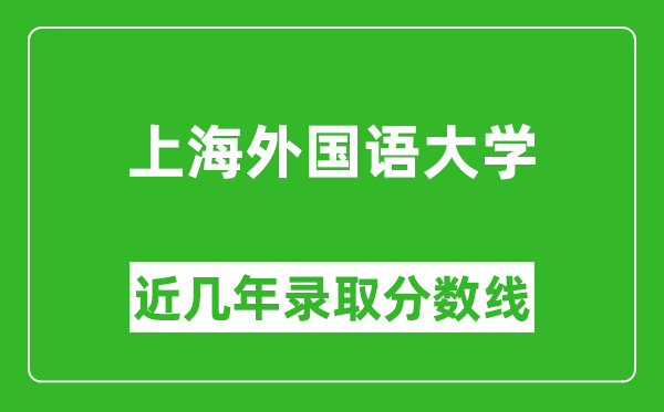 上海外國(guó)語(yǔ)大學(xué)近幾年錄取分?jǐn)?shù)線(含2022-2025歷年最低分)