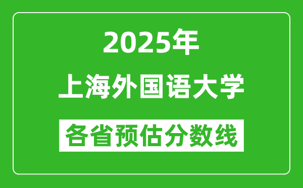 上海外國(guó)語(yǔ)大學(xué)各省預(yù)估分?jǐn)?shù)線2025年是多少分？