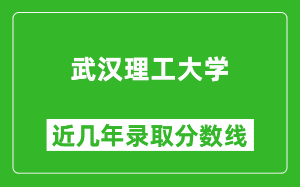 武漢理工大學(xué)近幾年錄取分?jǐn)?shù)線(含2022-2025歷年最低分)