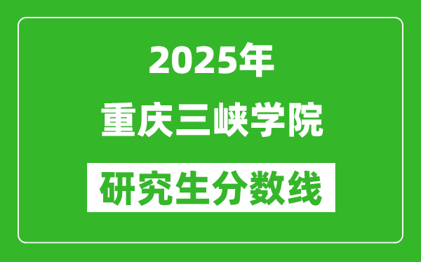 2025年重慶三峽學(xué)院研究生分數(shù)線一覽表(含2024年歷年)