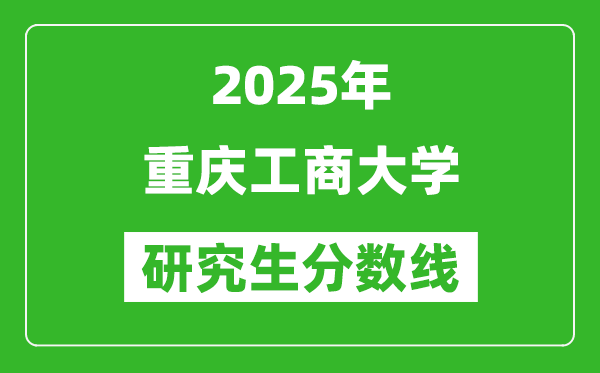 2025年重慶工商大學(xué)研究生分?jǐn)?shù)線一覽表(含2024年歷年)