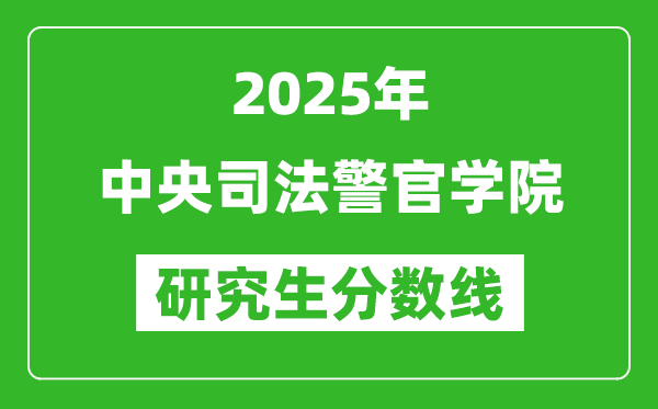 2025年中央司法警官學院研究生分數(shù)線一覽表(含2024年歷年)